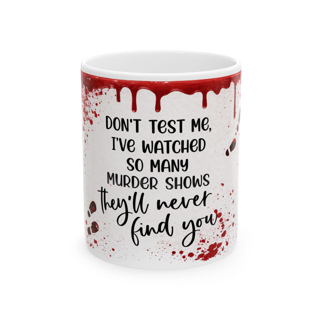 Murder Show Quote Mug — "Don't Test Me, I've Watched So Many Murder Shows" Ceramic Coffee Cup